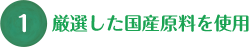 厳選した国産原料を使用